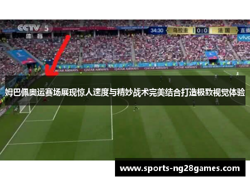 姆巴佩奥运赛场展现惊人速度与精妙战术完美结合打造极致视觉体验