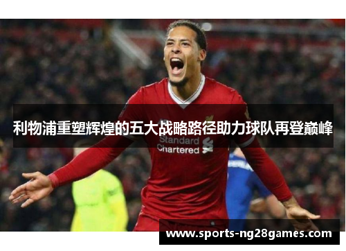 利物浦重塑辉煌的五大战略路径助力球队再登巅峰