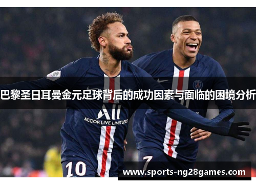 巴黎圣日耳曼金元足球背后的成功因素与面临的困境分析