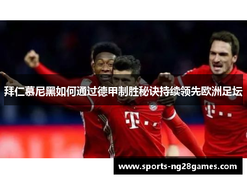 拜仁慕尼黑如何通过德甲制胜秘诀持续领先欧洲足坛