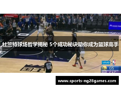 杜兰特球场哲学揭秘 5个成功秘诀助你成为篮球高手