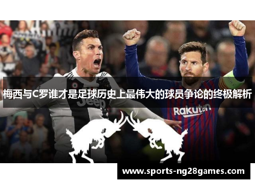 梅西与C罗谁才是足球历史上最伟大的球员争论的终极解析