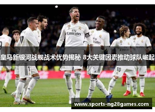 皇马新银河战舰战术优势揭秘 8大关键因素推动球队崛起