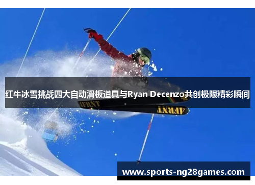 红牛冰雪挑战四大自动滑板道具与Ryan Decenzo共创极限精彩瞬间