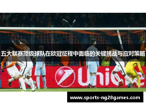 五大联赛顶级球队在欧冠征程中面临的关键挑战与应对策略