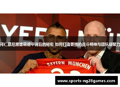 拜仁慕尼黑雄霸德甲背后的秘密 如何打造更强的战斗精神与团队凝聚力