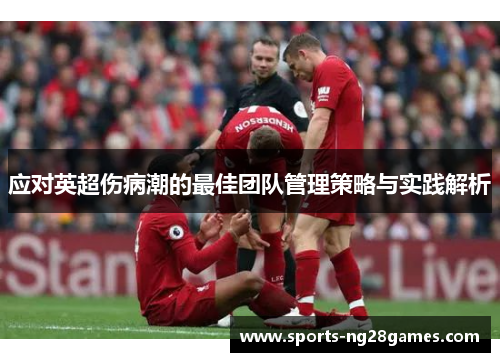 应对英超伤病潮的最佳团队管理策略与实践解析