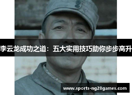 李云龙成功之道：五大实用技巧助你步步高升