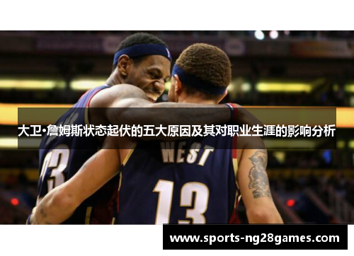 大卫·詹姆斯状态起伏的五大原因及其对职业生涯的影响分析