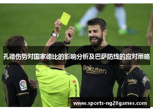 孔德伤势对国家德比的影响分析及巴萨防线的应对策略