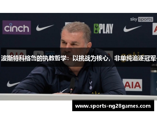 波斯特科格鲁的执教哲学：以挑战为核心，非单纯追逐冠军