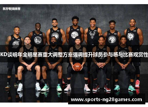 KD谈明年全明星赛重大调整方案强调提升球员参与感与比赛观赏性