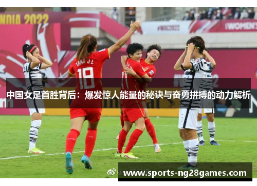 中国女足首胜背后：爆发惊人能量的秘诀与奋勇拼搏的动力解析