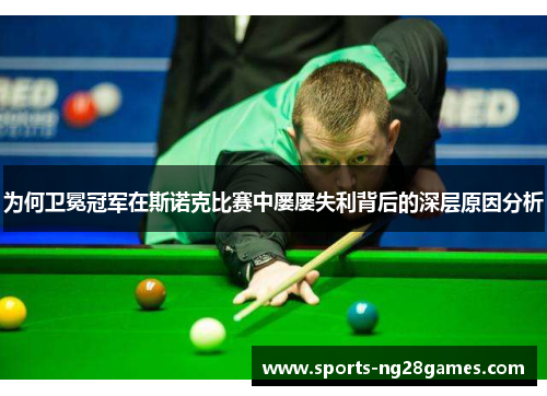为何卫冕冠军在斯诺克比赛中屡屡失利背后的深层原因分析