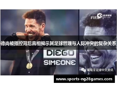德尚被指控背后真相揭示其足球管理与人际冲突的复杂关系