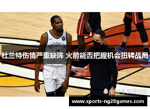 杜兰特伤情严重缺阵 火箭能否把握机会扭转战局