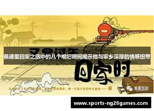 佩德里回家之旅中的八个难忘瞬间揭示他与家乡深厚的情感纽带