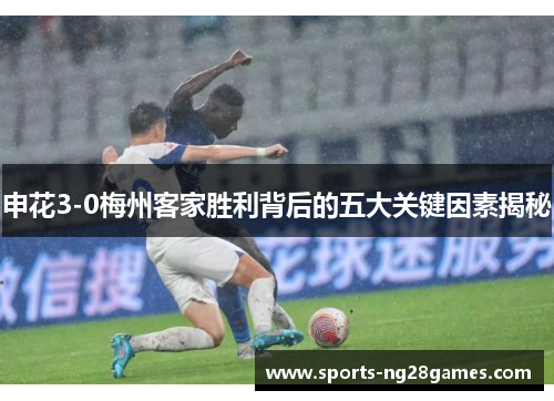 申花3-0梅州客家胜利背后的五大关键因素揭秘