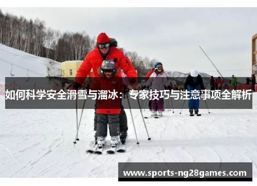 如何科学安全滑雪与溜冰：专家技巧与注意事项全解析
