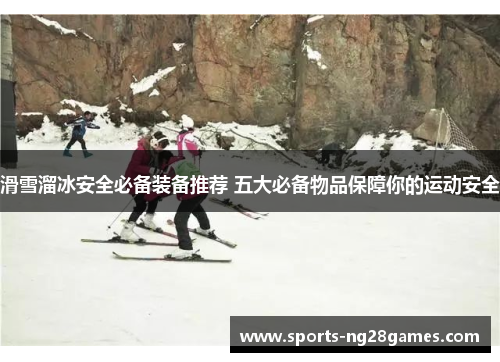滑雪溜冰安全必备装备推荐 五大必备物品保障你的运动安全