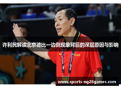 许利民解读北京德比一边倒现象背后的深层原因与影响