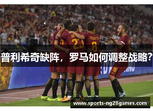 普利希奇缺阵，罗马如何调整战略？