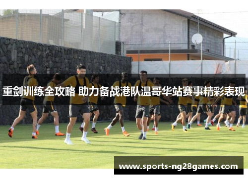 重剑训练全攻略 助力备战港队温哥华站赛事精彩表现