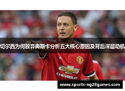 切尔西为何放弃奥斯卡分析五大核心原因及背后深层动机