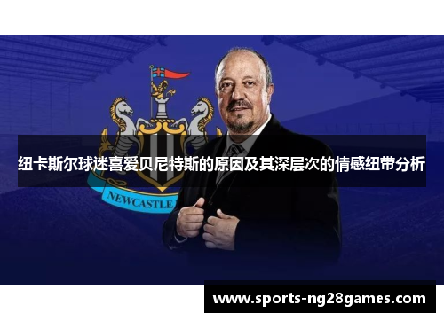 纽卡斯尔球迷喜爱贝尼特斯的原因及其深层次的情感纽带分析