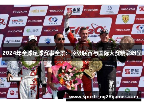 2024年全球足球赛事全景:顶级联赛与国际大赛精彩纷呈 2024年全球足球赛事全景:顶级联赛与国际大赛精彩纷呈