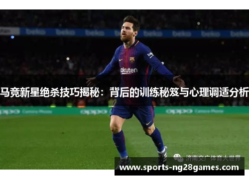马竞新星绝杀技巧揭秘：背后的训练秘笈与心理调适分析