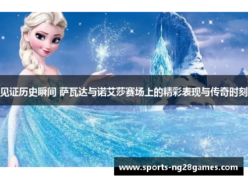 见证历史瞬间 萨瓦达与诺艾莎赛场上的精彩表现与传奇时刻