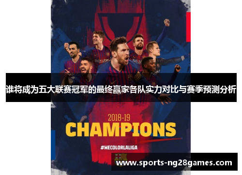 谁将成为五大联赛冠军的最终赢家各队实力对比与赛季预测分析 谁将成为五大联赛冠军的最终赢家各队实力对比与赛季预测分析