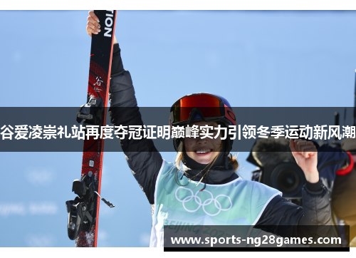 谷爱凌崇礼站再度夺冠证明巅峰实力引领冬季运动新风潮