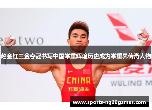 赵金红三金夺冠书写中国举重辉煌历史成为举重界传奇人物