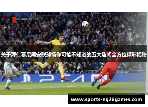 关于拜仁慕尼黑安联球场你可能不知道的五大趣闻全方位精彩揭秘 关于拜仁慕尼黑安联球场你可能不知道的五大趣闻全方位精彩揭秘