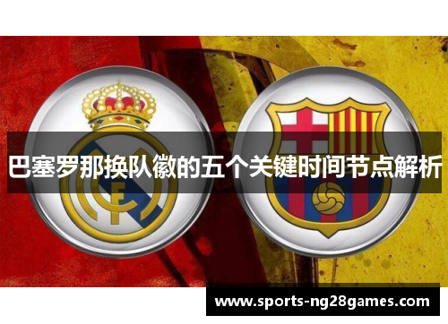 巴塞罗那换队徽的五个关键时间节点解析 巴塞罗那换队徽的五个关键时间节点解析