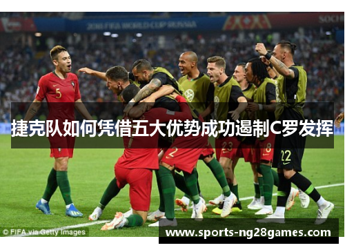 捷克队如何凭借五大优势成功遏制C罗发挥