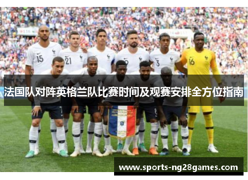 法国队对阵英格兰队比赛时间及观赛安排全方位指南