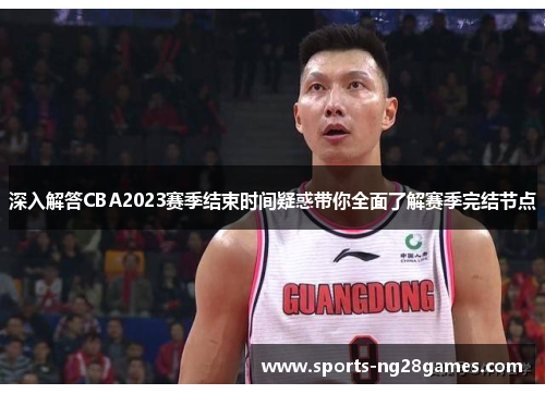 深入解答CBA2023赛季结束时间疑惑带你全面了解赛季完结节点 深入解答CBA2023赛季结束时间疑惑带你全面了解赛季完结节点
