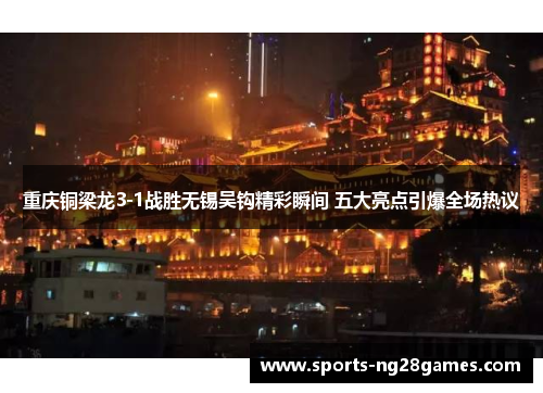 重庆铜梁龙3-1战胜无锡吴钩精彩瞬间 五大亮点引爆全场热议