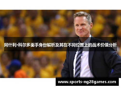 阿什利·科尔多面手身份解析及其在不同位置上的战术价值分析