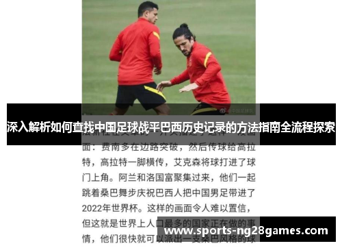 深入解析如何查找中国足球战平巴西历史记录的方法指南全流程探索 深入解析如何查找中国足球战平巴西历史记录的方法指南全流程探索