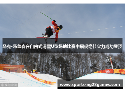 马克·汤普森在自由式滑雪U型场地比赛中展现绝佳实力成功登顶