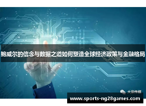 鲍威尔的信念与数据之道如何塑造全球经济政策与金融格局 鲍威尔的信念与数据之道如何塑造全球经济政策与金融格局