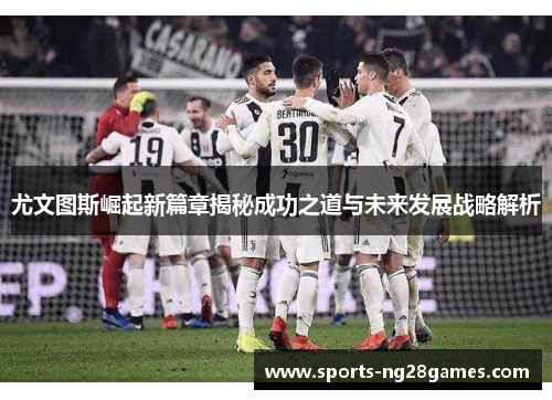 尤文图斯崛起新篇章揭秘成功之道与未来发展战略解析