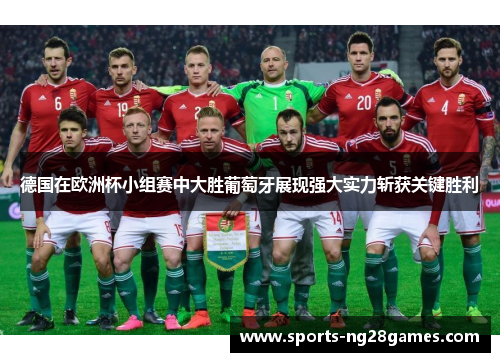 德国在欧洲杯小组赛中大胜葡萄牙展现强大实力斩获关键胜利