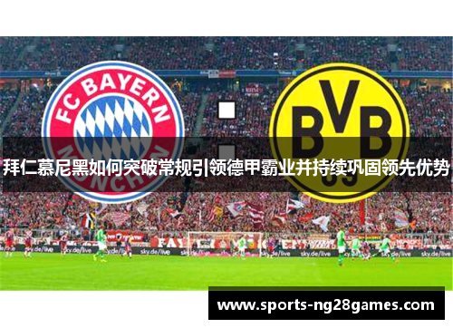 拜仁慕尼黑如何突破常规引领德甲霸业并持续巩固领先优势