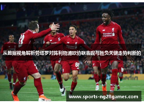 从数据视角解析劳塔罗对阵利物浦欧协联表现与胜负关键走势判断的