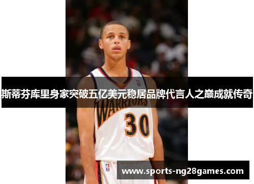 斯蒂芬库里身家突破五亿美元稳居品牌代言人之巅成就传奇